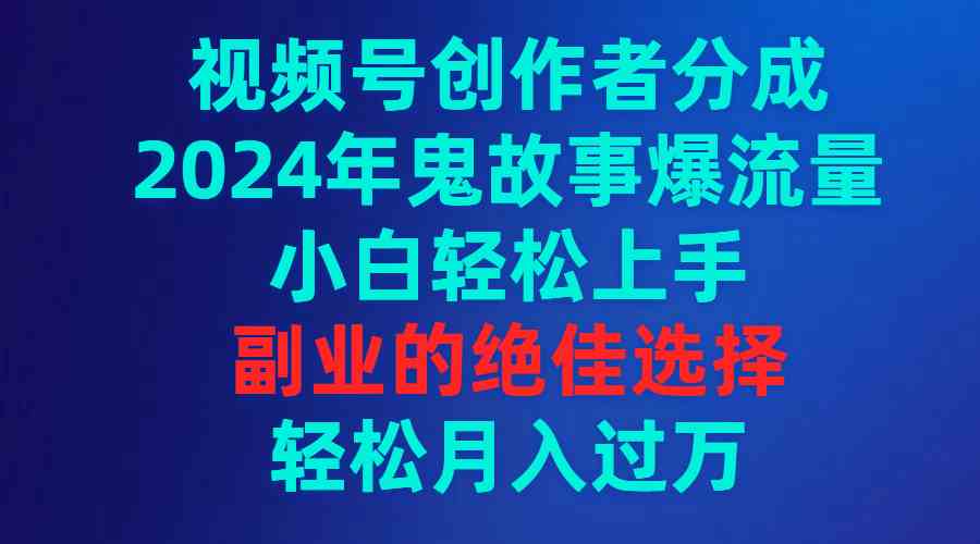 视频号创作者分成，2024年鬼故事爆流量，小白轻松上手，副业的绝佳选择…插图