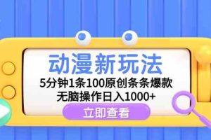 动漫新玩法，5分钟1条100原创条条爆款，无脑操作日入1000+