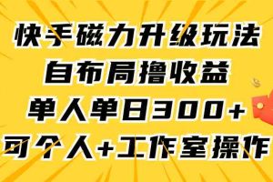 快手磁力升级玩法，自布局撸收益，单人单日300+，个人工作室均可操作