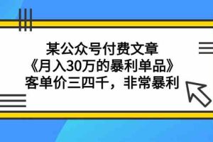 某公众号付费文章《月入30万的暴利单品》客单价三四千，非常暴利