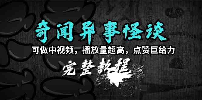 奇闻异事怪谈完整教程，可做中视频，播放量超高，点赞巨给力（教程+素材）插图