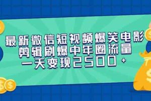 最新微信短视频爆笑电影剪辑刷爆中年圈流量，一天变现2500+