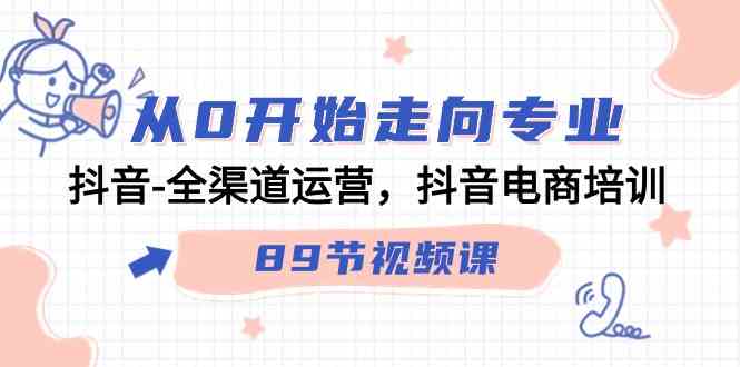 从0开始走向专业，抖音-全渠道运营，抖音电商培训（89节视频课）插图