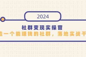 社群变现实操营，打造一个能赚钱的社群，落地实战干货，尤其适合知识变现