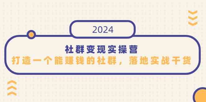 社群变现实操营，打造一个能赚钱的社群，落地实战干货，尤其适合知识变现插图