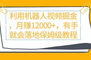 利用机器人视频掘金月赚12000+，有手就会落地保姆级教程