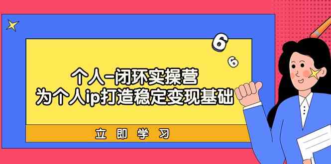 个人-闭环实操营：为个人ip打造稳定变现基础，从价值定位/爆款打造/产品…插图