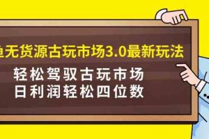 咸鱼无货源古玩市场3.0最新玩法，轻松驾驭古玩市场，日利润轻松四位数！…