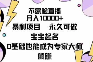 不露脸直播，月入10000+暴利项目，永久可做，宝宝起名（详细教程+软件）