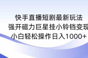 快手直播短剧最新玩法，强开磁力巨星挂小铃铛变现，小白轻松操作日入1000+