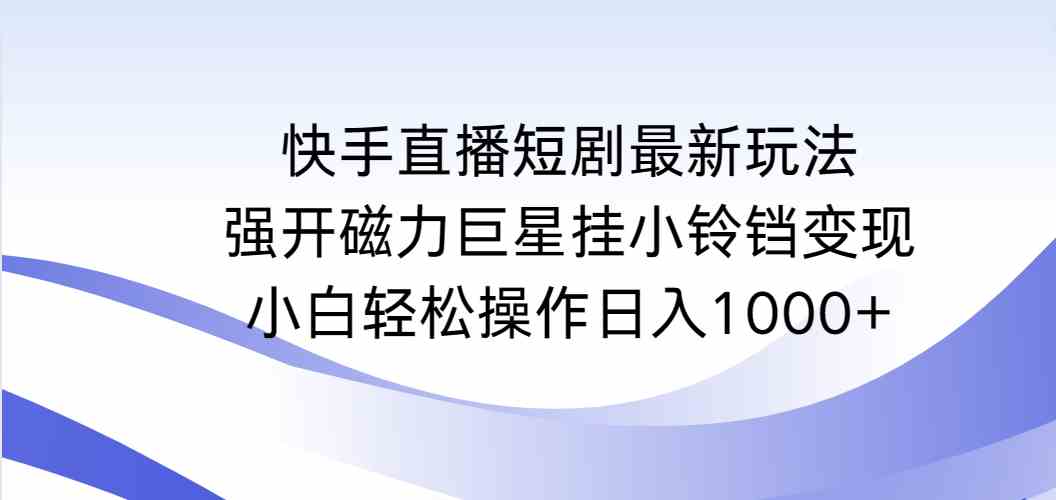 快手直播短剧最新玩法，强开磁力巨星挂小铃铛变现，小白轻松操作日入1000+插图