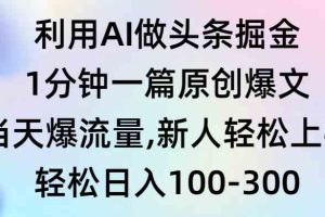 利用AI做头条掘金，1分钟一篇原创爆文，当天爆流量，新人轻松上手