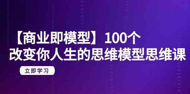 【商业 即模型】100个-改变你人生的思维模型思维课-20节-无水印插图