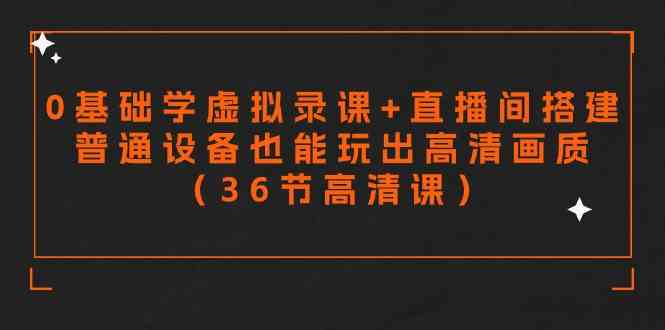 零基础学虚拟录课+直播间搭建，普通设备也能玩出高清画质（36节高清课）插图