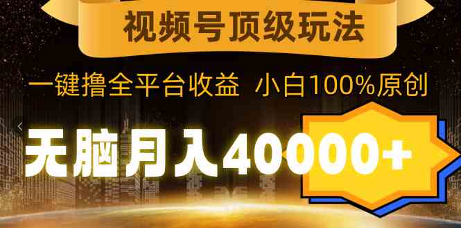 视频号顶级玩法，无脑月入40000+，一键撸全平台收益，纯小白也能100%原创插图