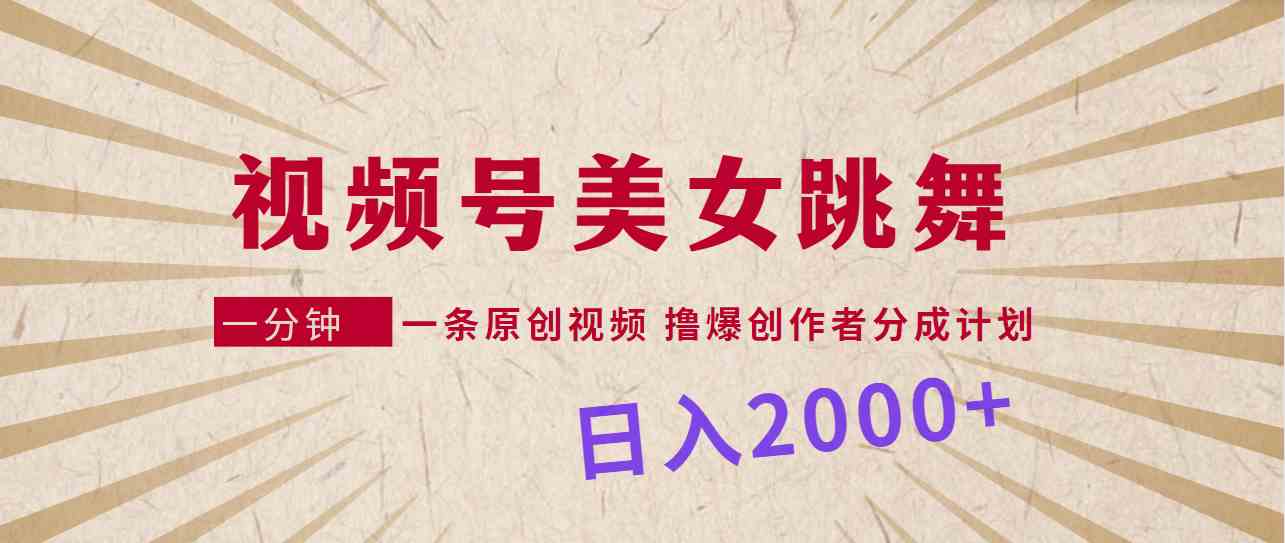 视频号，美女跳舞，一分钟一条原创视频，撸爆创作者分成计划，日入2000+插图