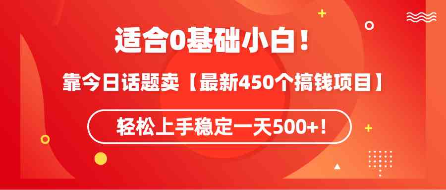 适合0基础小白！靠今日话题卖【最新450个搞钱方法】轻松上手稳定一天500+！插图