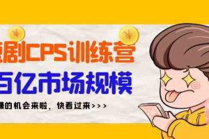 短剧CPS特训营，百亿市场规模，新手可躺赚的项目（35节）