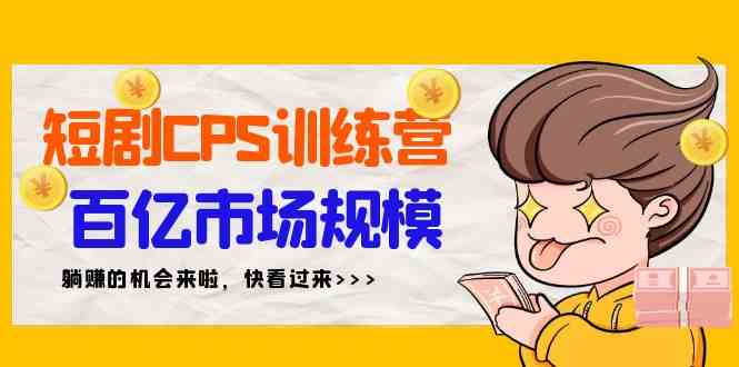 短剧CPS特训营，百亿市场规模，新手可躺赚的项目（35节）插图