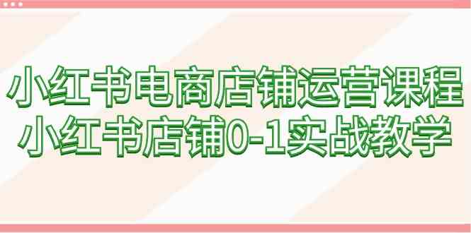 小红书电商店铺运营课程，小红书店铺0-1实战教学（60节课）插图