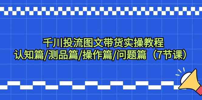 千川投流图文带货实操教程：认知篇/测品篇/操作篇/问题篇（7节课）插图