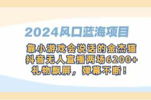 2024风口蓝海项目，靠小游戏会说话的金杰猫，抖音无人直播两场6200+，礼…