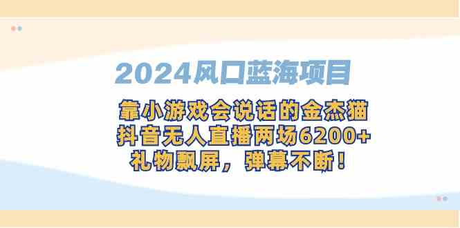 2024风口蓝海项目，靠小游戏会说话的金杰猫，抖音无人直播两场6200+，礼…插图