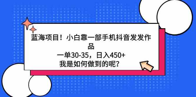 蓝海项目！小白靠一部手机抖音发发作品，一单30-35，日入450+，我是如何…插图