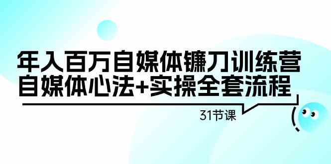 年入百万自媒体镰刀训练营：自媒体心法+实操全套流程（31节课）插图