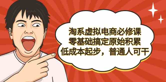 淘系虚拟电商必修课，零基础搞定原始积累，低成本起步，普通人可干插图