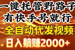 一键托管野路子，有快手号就行，日入躺赚2000+，全自动代发视频