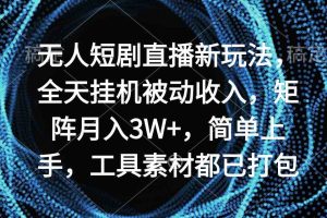 无人短剧直播新玩法，全天挂机被动收入，矩阵月入3W+，简单上手，工具素…