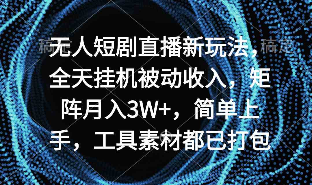 无人短剧直播新玩法，全天挂机被动收入，矩阵月入3W+，简单上手，工具素…插图