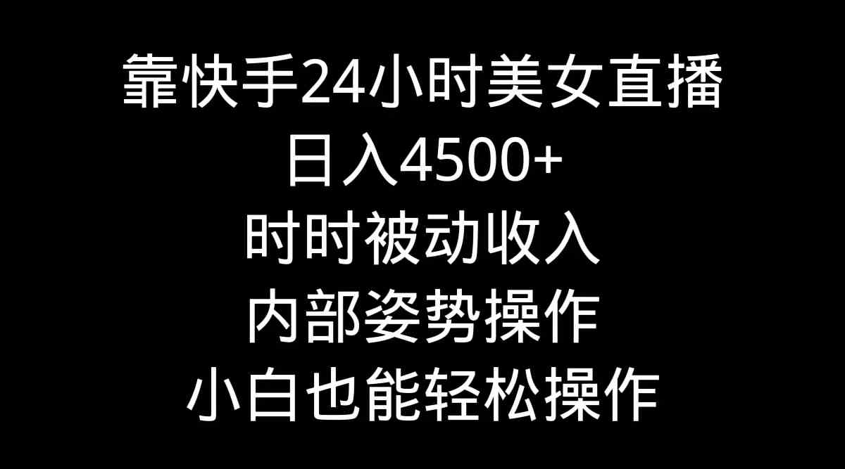 靠快手美女24小时直播，日入4500+，时时被动收入，内部姿势操作，小白也…插图