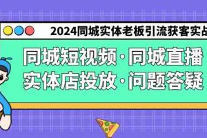 2024同城实体老板引流获客实操同城短视频·同城直播·实体店投放·问题答疑