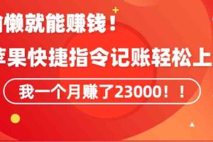 《会偷懒就能赚钱！靠苹果快捷指令自动记账轻松上手，一个月变现23000！》