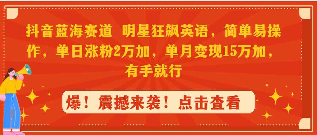 抖音蓝海赛道，明星狂飙英语，简单易操作，单日涨粉2万加，单月变现15万…插图