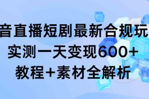 抖音直播短剧最新合规玩法，实测一天变现600+，教程+素材全解析