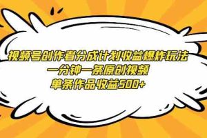 视频号创作者分成计划收益爆炸玩法，一分钟一条原创视频，单条作品收益500+