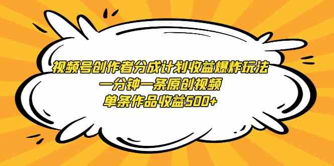 视频号创作者分成计划收益爆炸玩法，一分钟一条原创视频，单条作品收益500+插图