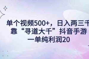 单个视频500+，日入两三千轻轻松松，靠“寻道大千”抖音手游，一单纯利…