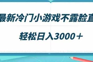 最新冷门小游戏不露脸直播，场观稳定几千，轻松日入3000＋