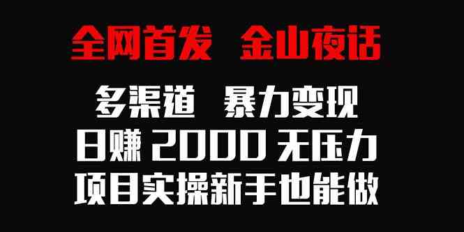 全网首发，金山夜话多渠道暴力变现，日赚2000无压力，项目实操新手也能做插图