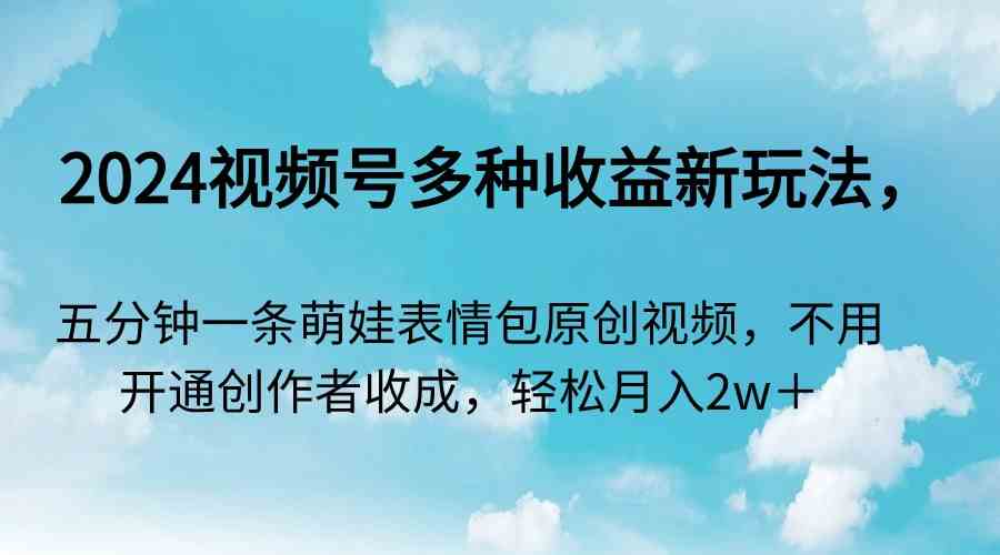 2024视频号多种收益新玩法，五分钟一条萌娃表情包原创视频，不用开通创…插图