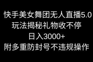 快手美女舞团无人直播5.0玩法揭秘，礼物收不停，日入3000+，内附多重防…