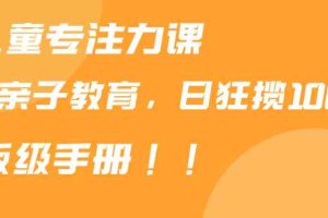 靠儿童专注力课程售卖亲子育儿课程，日暴力狂揽1000+，喂饭手册分享