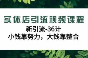 实体店引流视频课程，新引流-36计，小钱靠努力，大钱靠整合（48节-无水印）