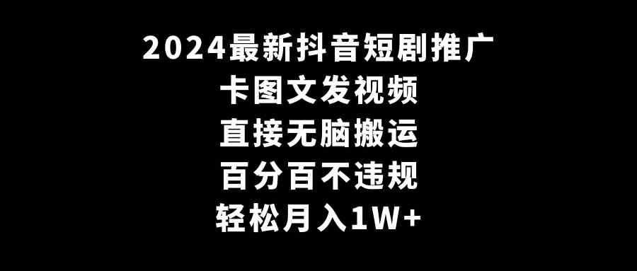 2024最新抖音短剧推广，卡图文发视频 直接无脑搬 百分百不违规 轻松月入1W+插图