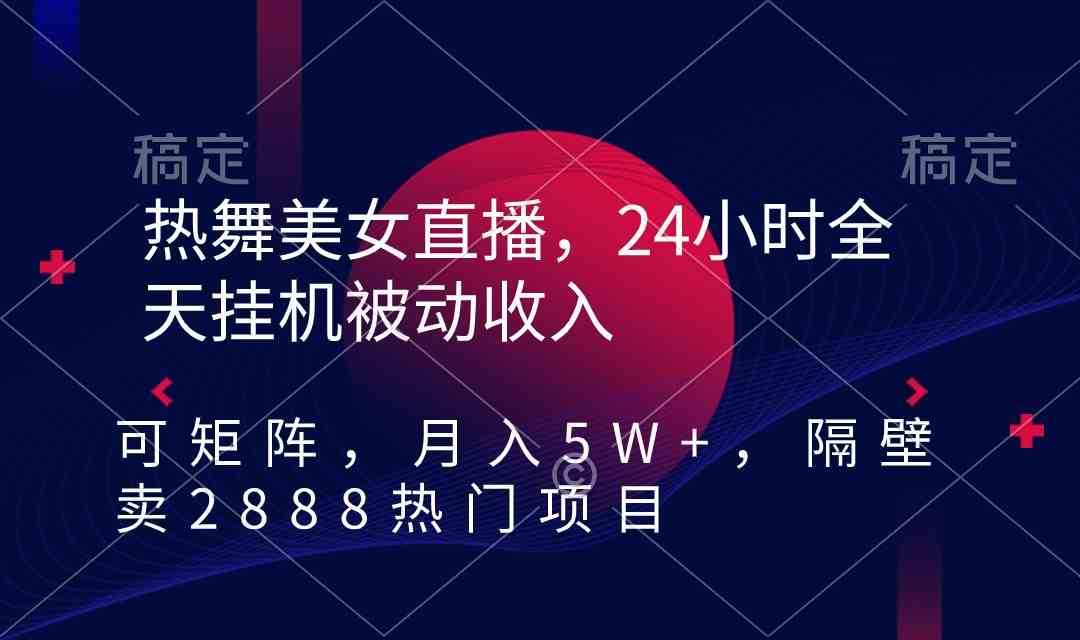 热舞美女直播，24小时全天挂机被动收入，可矩阵 月入5W+隔壁卖2888热门项目插图