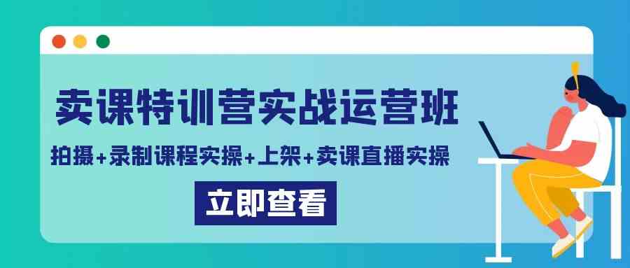 卖课特训营实战运营班：拍摄+录制课程实操+上架课程+卖课直播实操插图